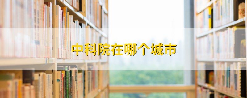 中科院在哪個城市