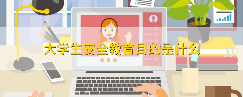 大學(xué)生安全教育目的是什么