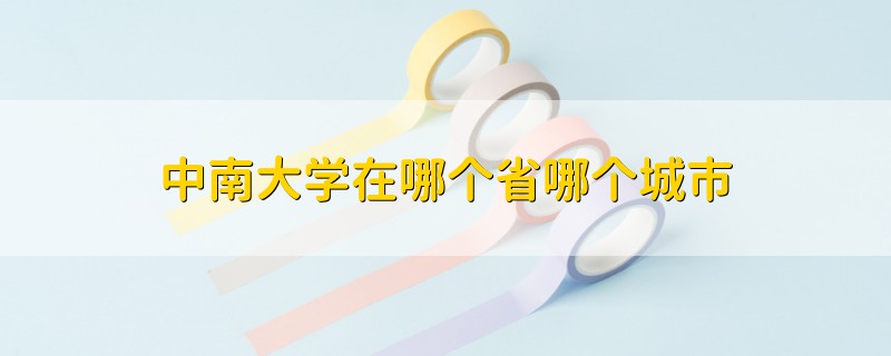 中南大學(xué)在哪個(gè)省哪個(gè)城市