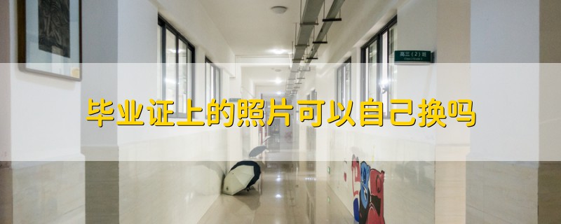 畢業(yè)證上的照片可以自己換嗎