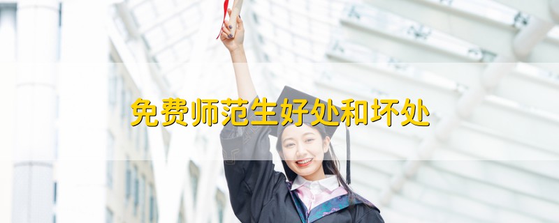 免費師范生好處和壞處