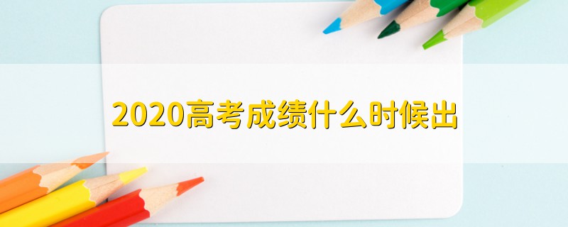 2020高考成績什么時(shí)候出