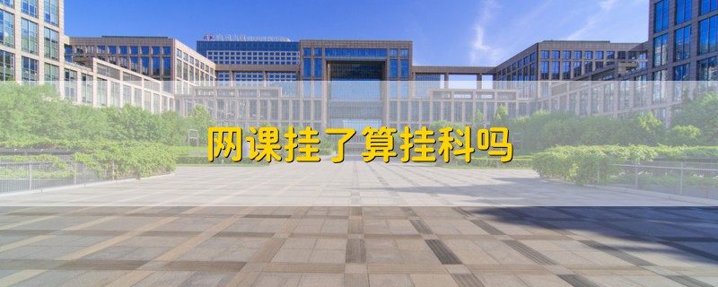 網(wǎng)課掛了算掛科嗎