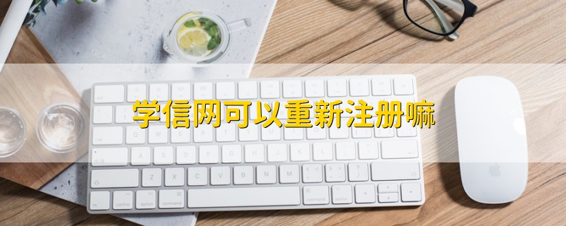 學(xué)信網(wǎng)可以重新注冊(cè)嘛