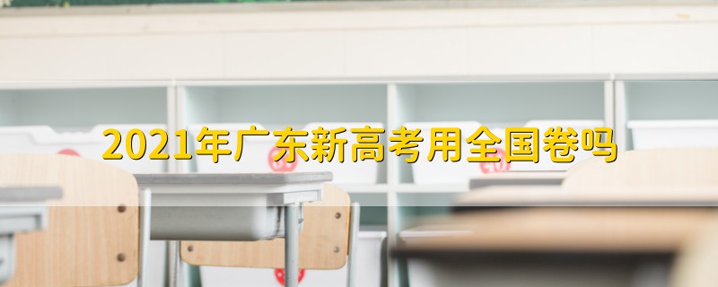 2021年廣東新高考用全國卷嗎