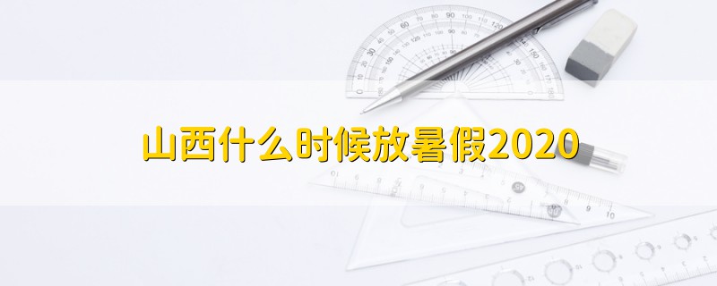 山西什么時候放暑假2020