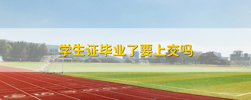 學(xué)生證畢業(yè)了要上交嗎