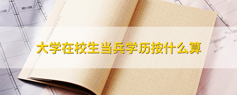 大學(xué)在校生當(dāng)兵學(xué)歷按什么算