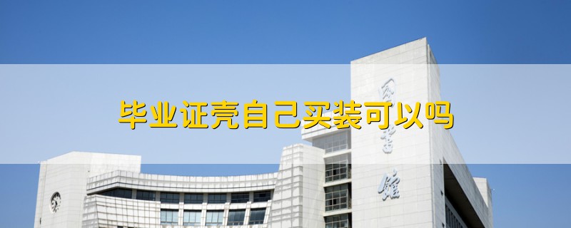 畢業(yè)證殼自己買(mǎi)裝可以嗎