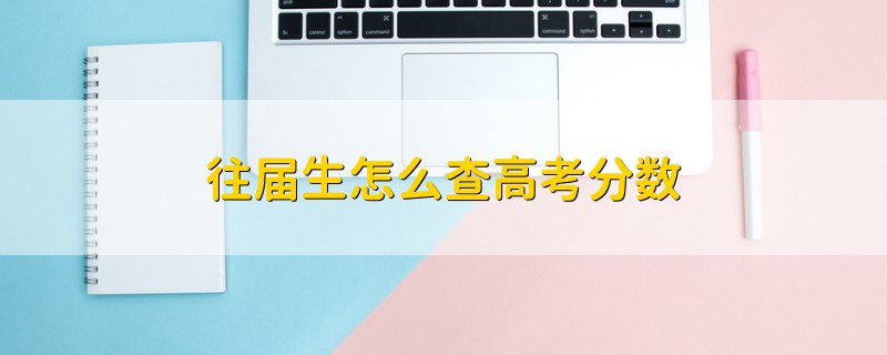 往屆生怎么查高考分?jǐn)?shù)