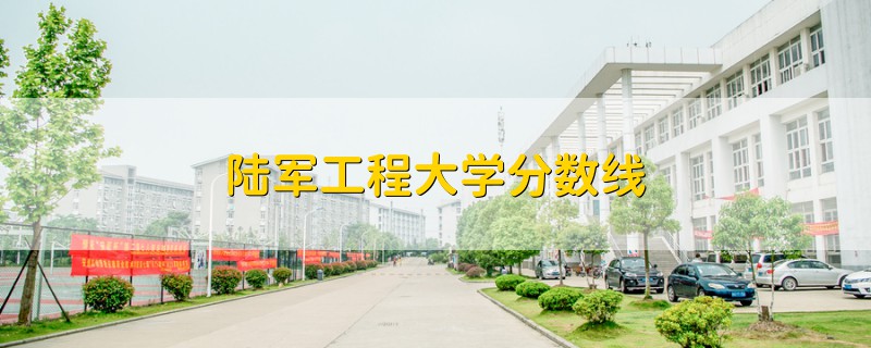 陸軍工程大學(xué)分?jǐn)?shù)線