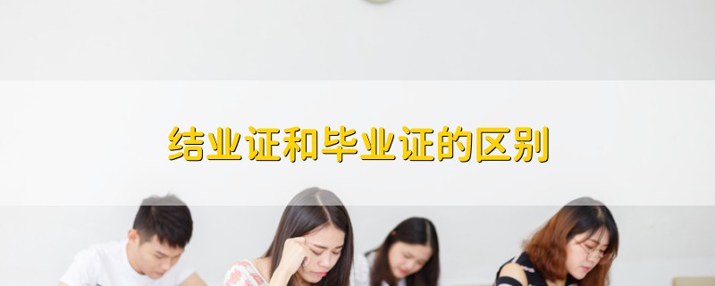 結(jié)業(yè)證和畢業(yè)證的區(qū)別