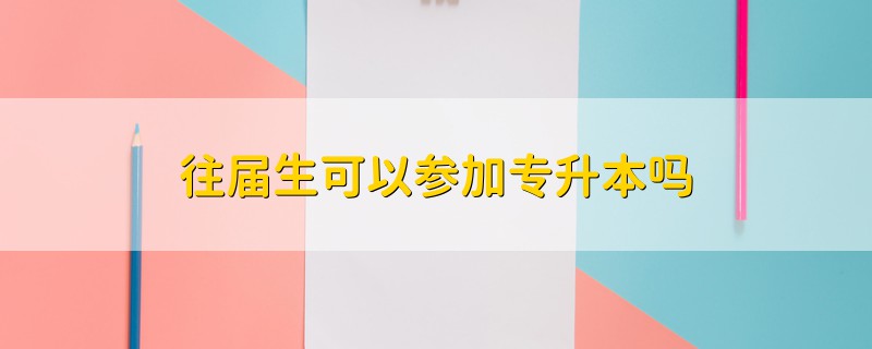 往屆生可以參加專升本嗎