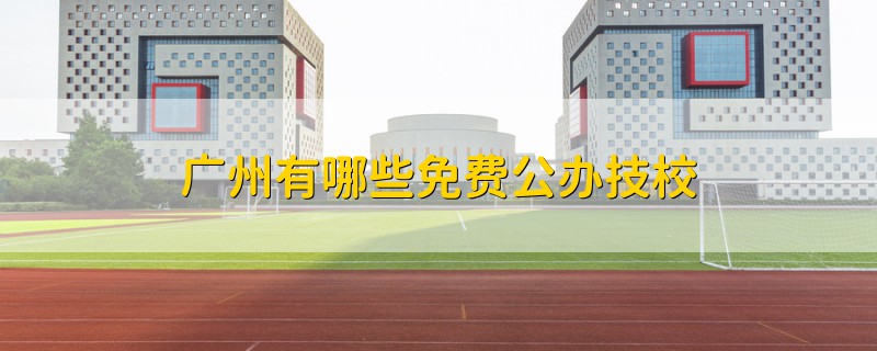 廣州有哪些免費(fèi)公辦技校
