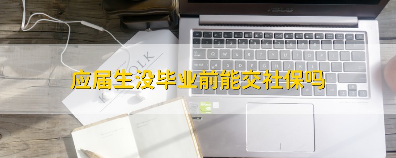 應(yīng)屆生沒畢業(yè)前能交社保嗎