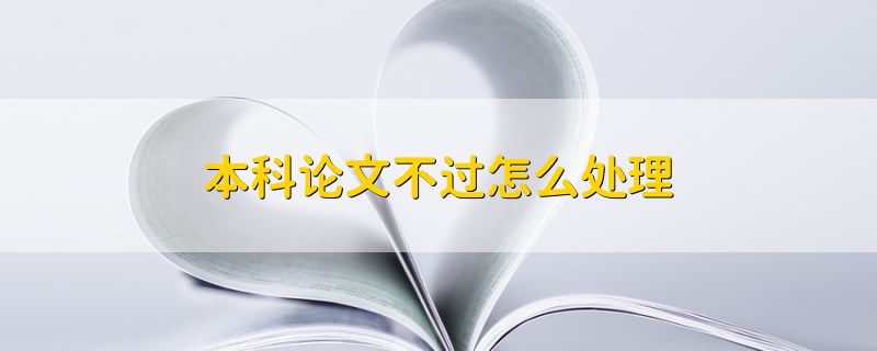 本科論文不過怎么處理