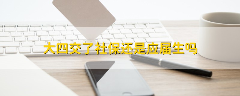 大四交了社保還是應(yīng)屆生嗎