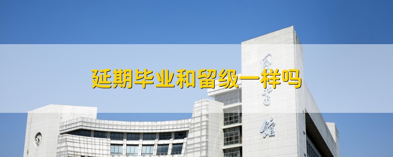 延期畢業(yè)和留級(jí)一樣嗎