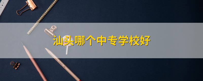 汕頭哪個中專學校好