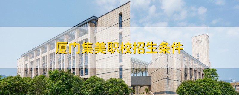 廈門(mén)集美職校招生條件