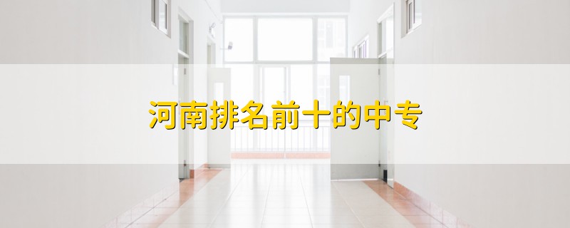 河南排名前十的中專(zhuān)