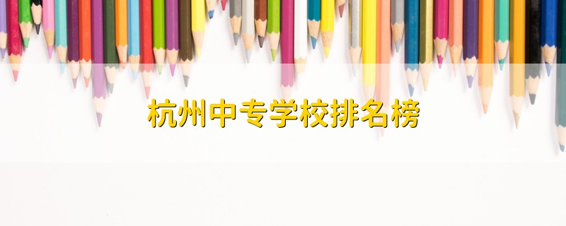 杭州中專學(xué)校排名榜