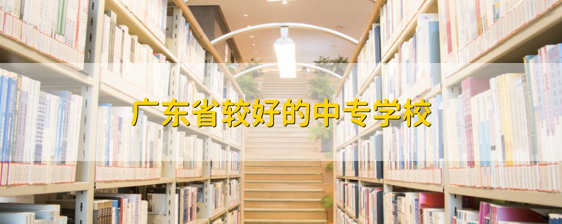 廣東省較好的中專學校