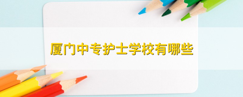 廈門(mén)中專護(hù)士學(xué)校有哪些