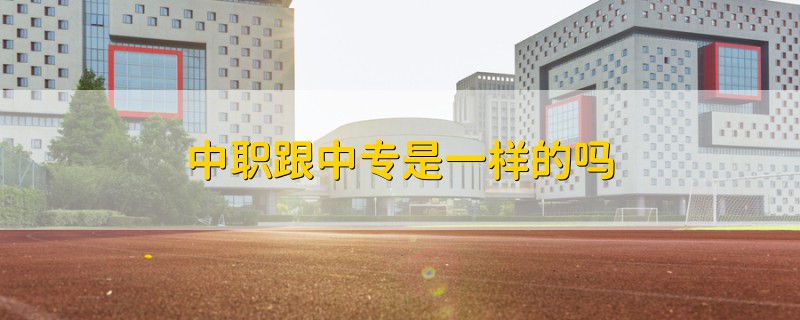 中職跟中專(zhuān)是一樣的嗎