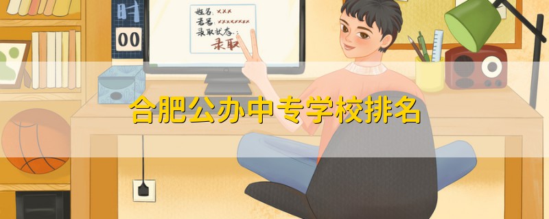 合肥公辦中專學(xué)校排名