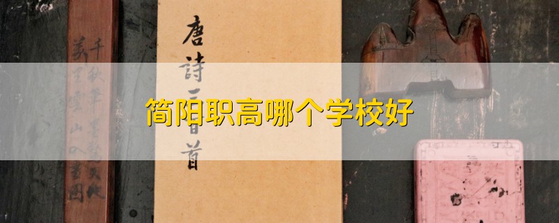 簡陽職高哪個(gè)學(xué)校好