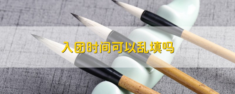 入團時間可以亂填嗎