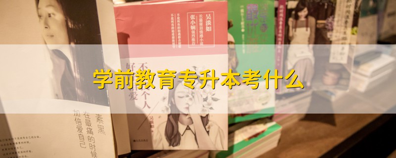 學(xué)前教育專升本考什么