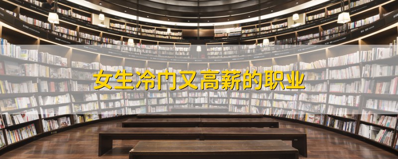 女生冷門又高薪的職業(yè)