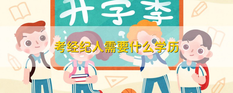 考經(jīng)紀(jì)人需要什么學(xué)歷