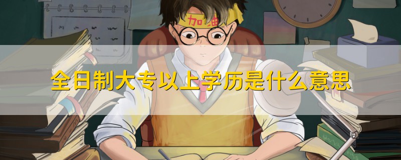 全日制大專以上學(xué)歷是什么意思