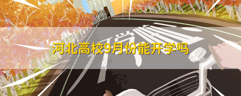 河北高校9月份能開學(xué)嗎