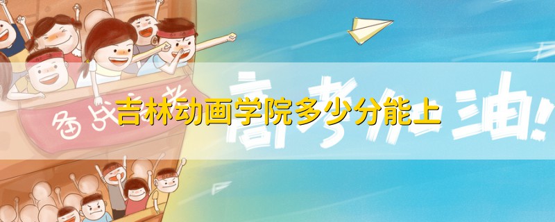 吉林動畫學(xué)院多少分能上