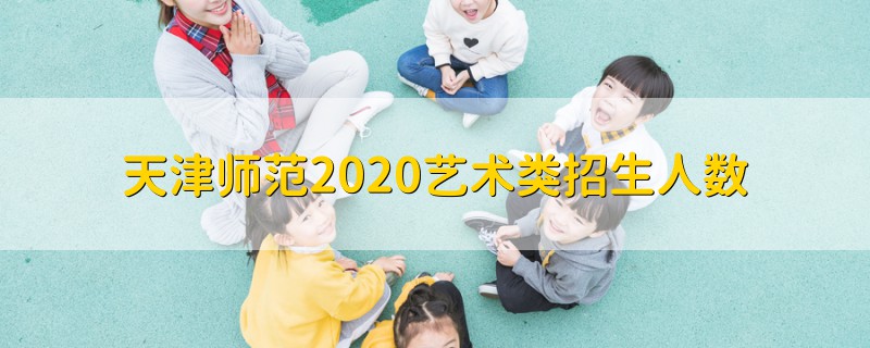 天津師范2020藝術(shù)類招生人數(shù)