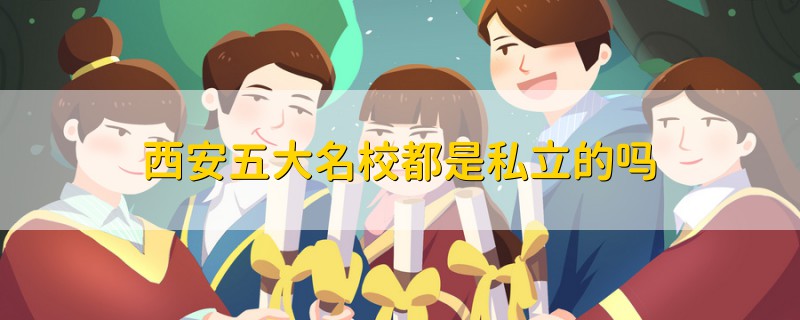西安五大名校都是私立的嗎