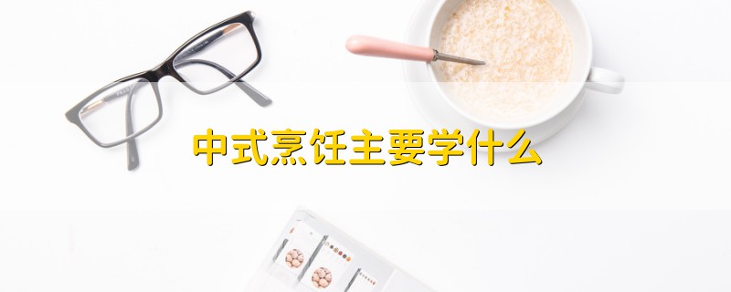 中式烹飪主要學(xué)什么
