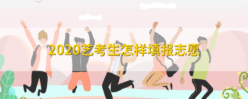 2020藝考生怎樣填報(bào)志愿