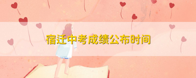 宿遷中考成績(jī)公布時(shí)間