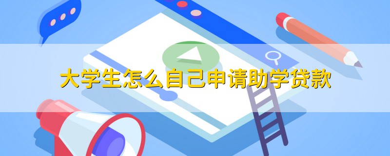 大學(xué)生怎么自己申請助學(xué)貸款