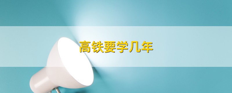 高鐵要學(xué)幾年