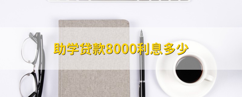 助學(xué)貸款8000利息多少