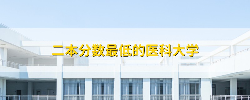 二本分?jǐn)?shù)最低的醫(yī)科大學(xué)