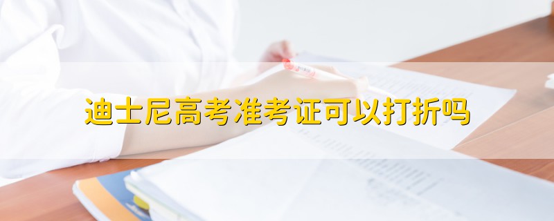 迪士尼高考準(zhǔn)考證可以打折嗎