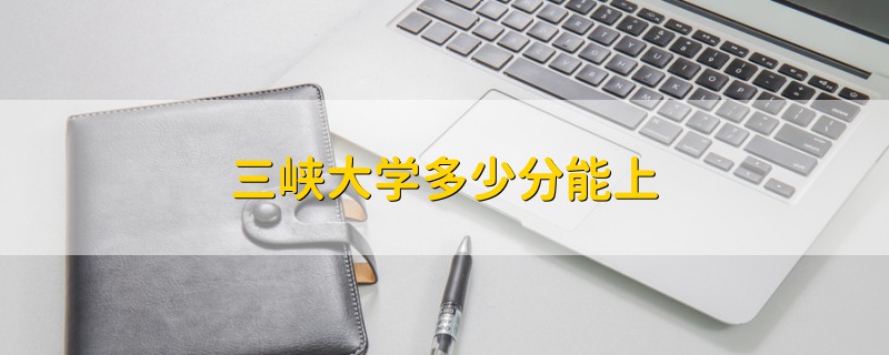 三峽大學(xué)多少分能上