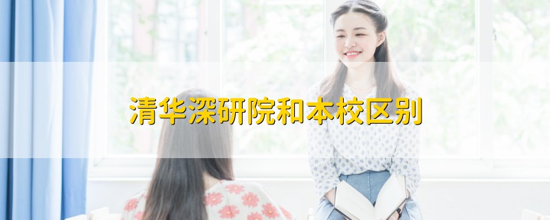 清華深研院和本校區(qū)別